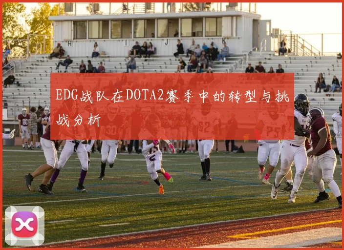 EDG战队在DOTA2赛季中的转型与挑战分析