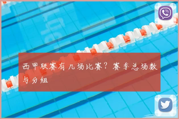 西甲联赛有几场比赛?赛季总场数与分组