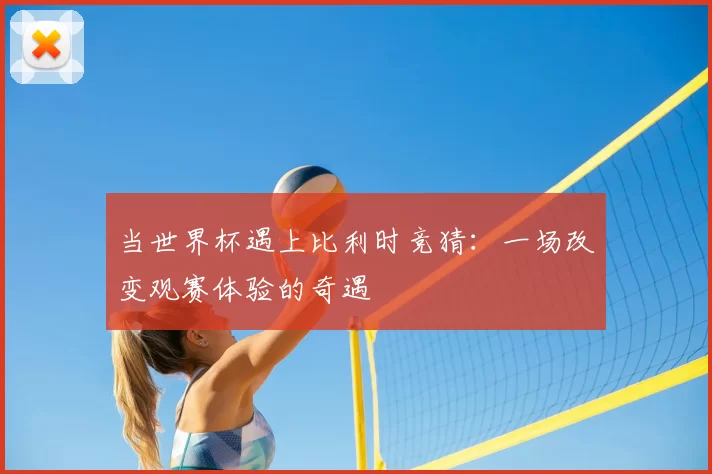 当世界杯遇上比利时竞猜:一场改变观赛体验的奇遇