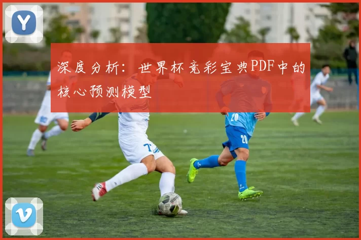 深度分析:世界杯竞彩宝典PDF中的核心预测模型
