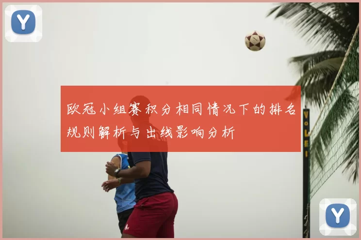 欧冠小组赛积分相同情况下的排名规则解析与出线影响分析
