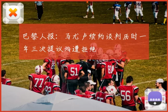 巴黎人报：马尤卢续约谈判历时一年三次提议均遭拒绝