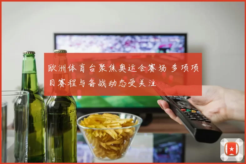 欧洲体育台聚焦奥运会赛场 多项项目赛程与备战动态受关注