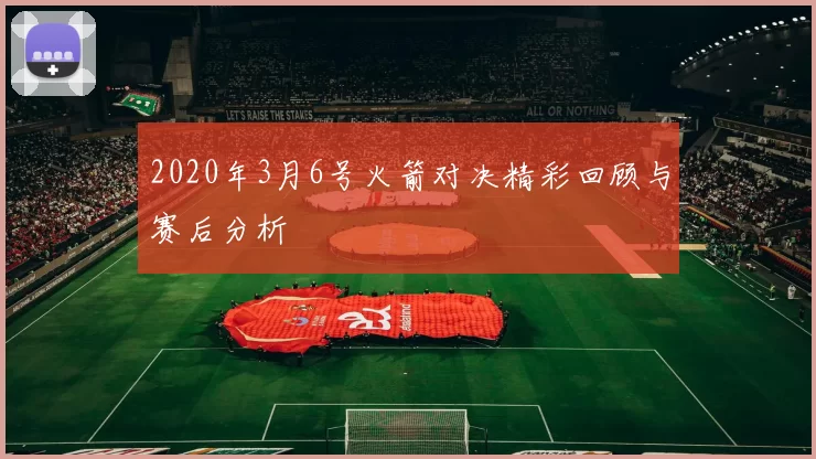 2020年3月6号火箭对决精彩回顾与赛后分析