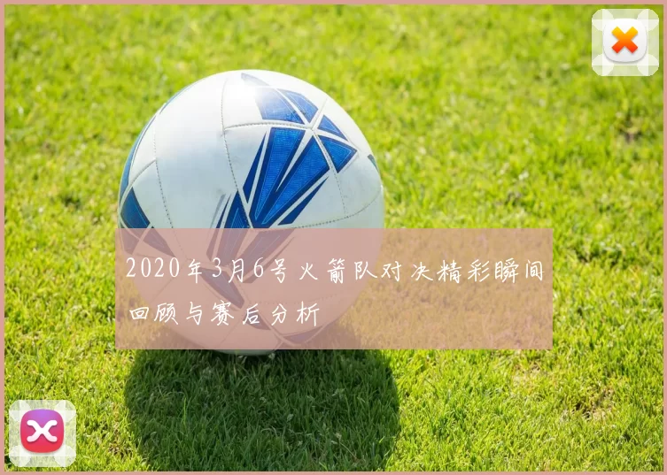 2020年3月6号火箭队对决精彩瞬间回顾与赛后分析