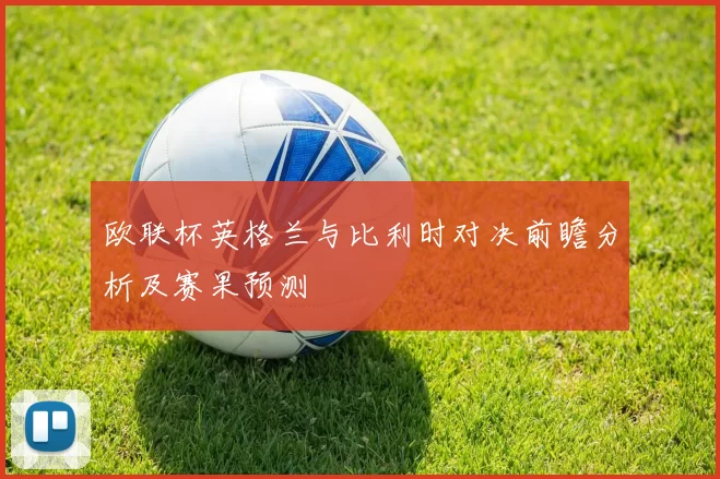 欧联杯英格兰与比利时对决前瞻分析及赛果预测