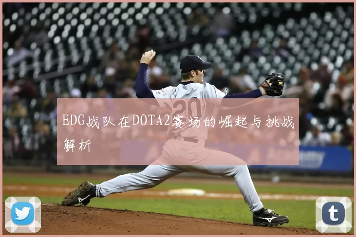EDG战队在DOTA2赛场的崛起与挑战解析