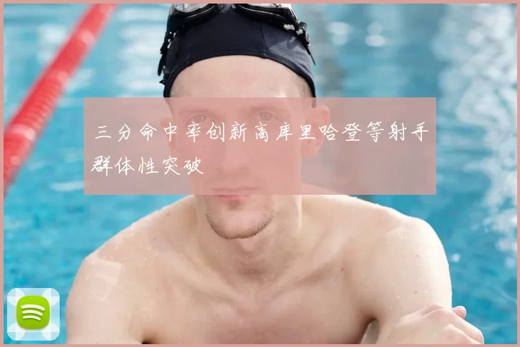 三分命中率创新高库里哈登等射手群体性突破
